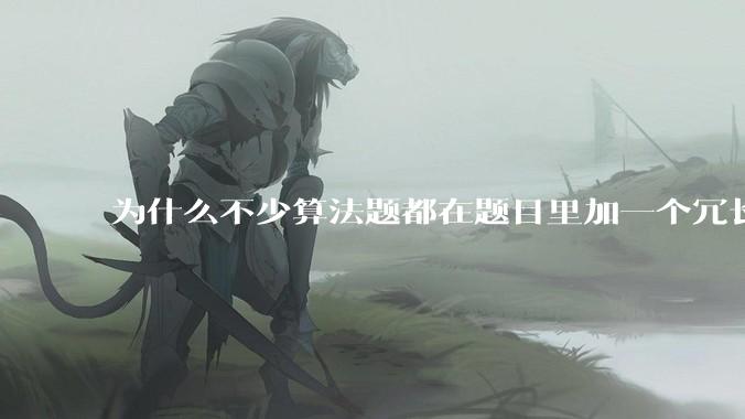 为什么不少算法题都在题目里加一个冗长、复杂、抽象、离奇、志怪的背景故事？
